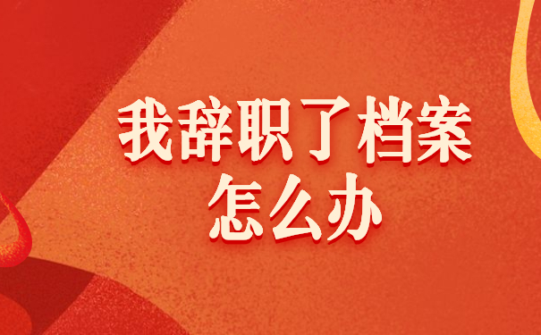 我辞职了档案怎么办
