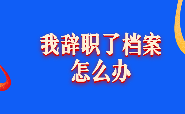 我辞职了档案怎么办