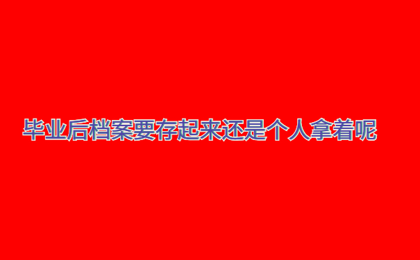 毕业后档案要存起来还是个人拿着