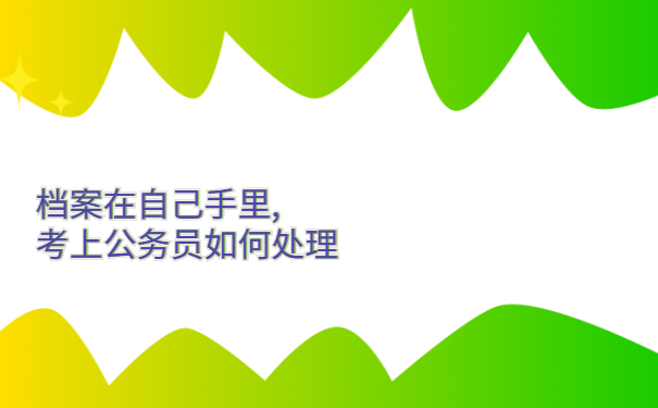 档案在自己手中，考上公务员如何处理