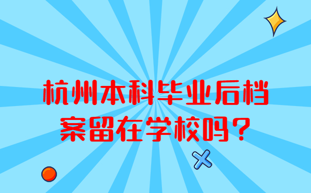 杭州本科毕业后档案留在学校吗