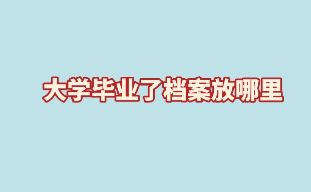 大学毕业了档案放哪里