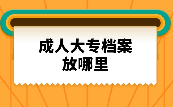 成人大专档案放哪里