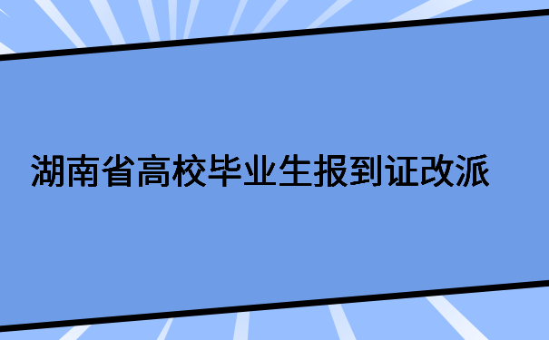 湖南省高校毕业生报到证改派