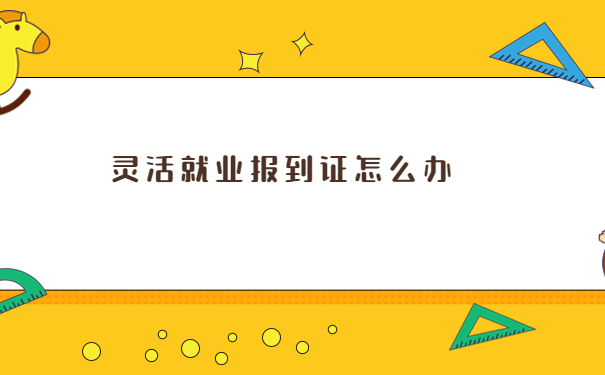 灵活就业报到证怎么办