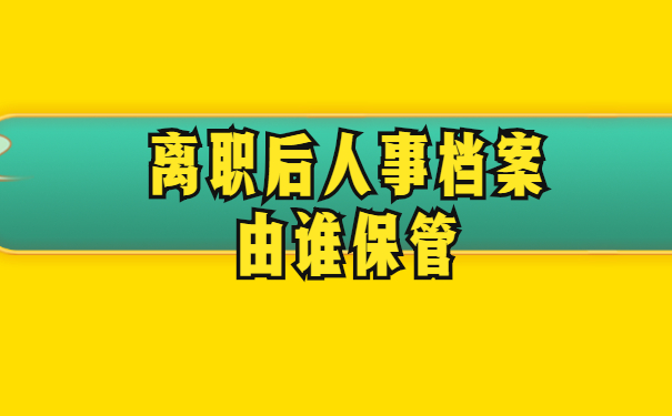 离职后人事档案由谁保管