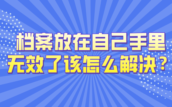 档案放在自己手里无效了该怎么解决？