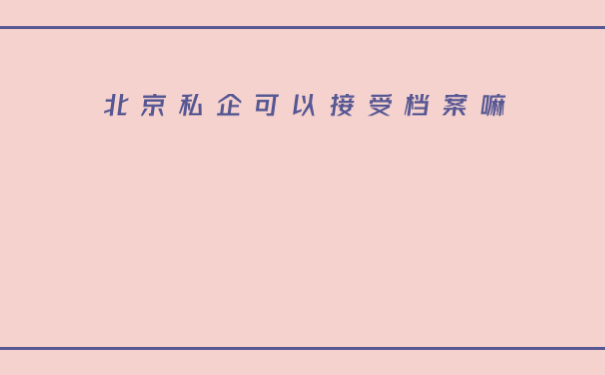 北京私企可以接受档案嘛