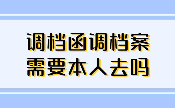 调档函调档案需要本人去吗