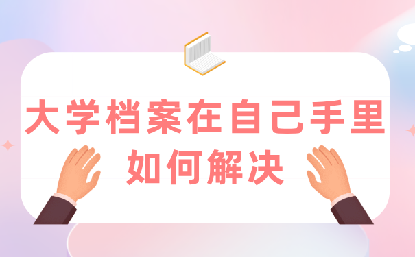 大学档案在自己手里如何解决？