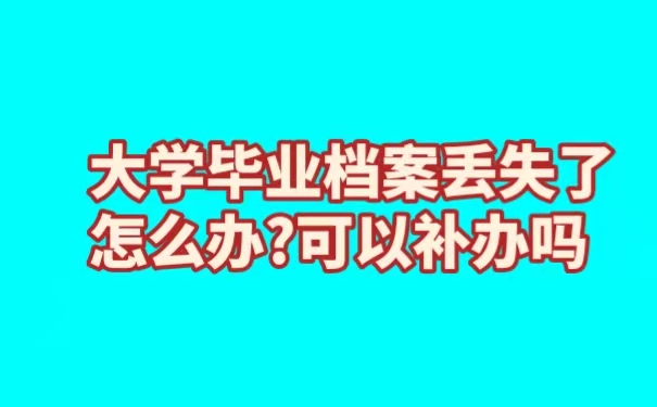 大学毕业档案丢失了怎么办?可以补办吗