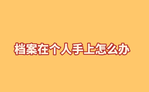个人档案一直在自己手里怎么办