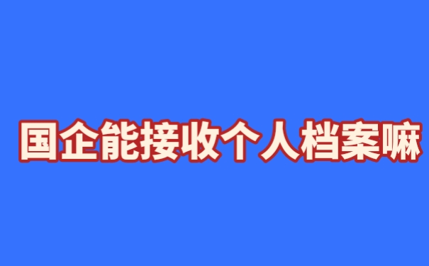 国企能接收个人档案嘛
