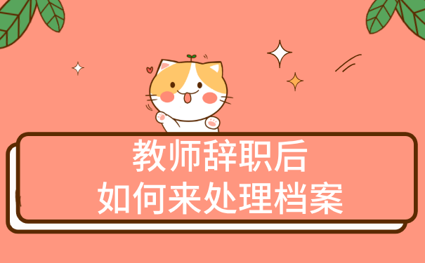 教师辞职后如何来处理档案？