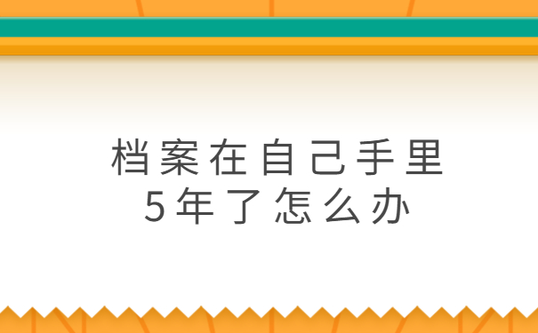 档案在自己手里5年了怎么办