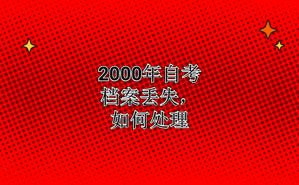 2000年的自考档案丢失,如何办理的