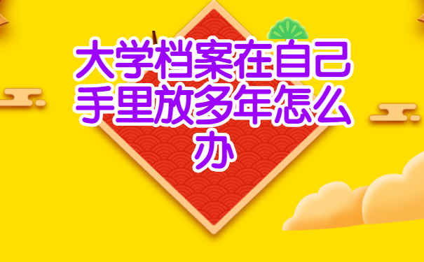 大学档案在自己手里放多年怎么办
