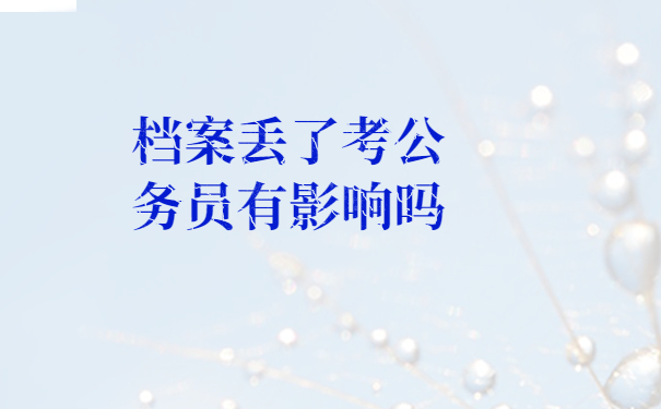 档案丢了考公务员有影响吗