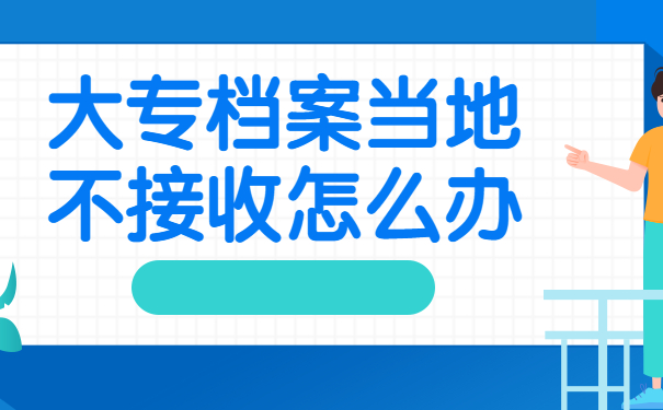 大专档案当地不接收怎么办