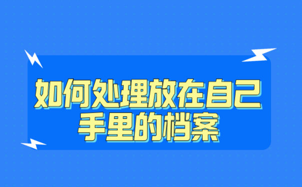 如何处理放在自己手里的档案？