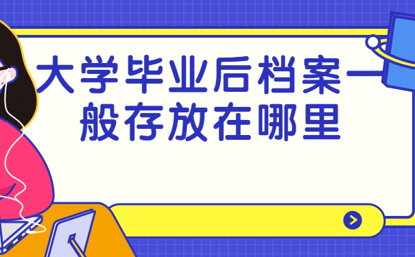 大学生毕业后档案一般存放在哪里