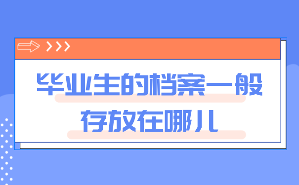 毕业生的档案一般存放在哪儿？