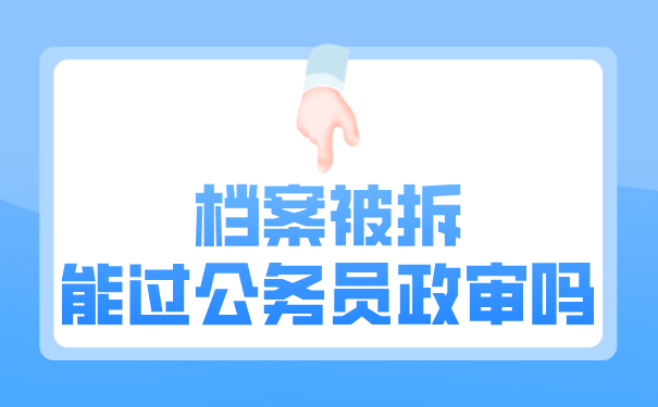 档案被拆能过公务员政审吗？