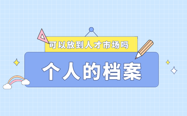 个人档案可以放到人才市场吗