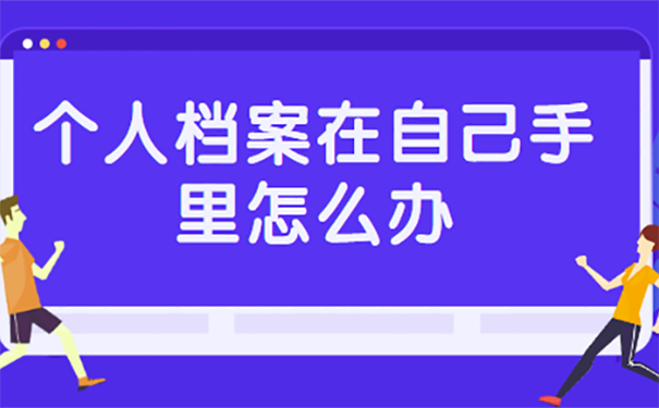 个人档案在自己手里怎么办？