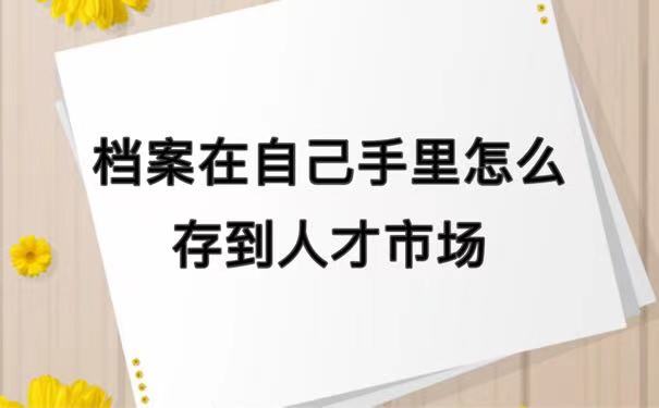 档案在自己手里怎么存到人才市场