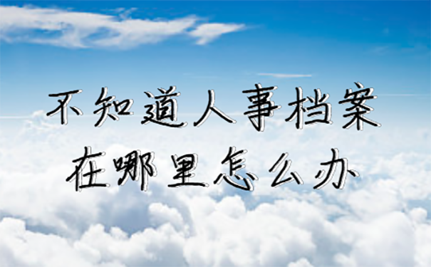 退休时不知道人事档案在哪里怎么办？