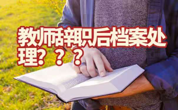教师辞职之后档案怎么处理？