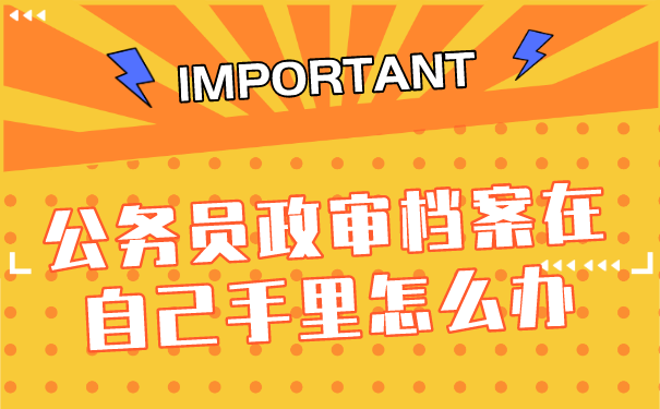 公务员政审档案在自己手里怎么办