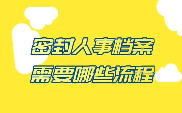 密封人事档案需要哪些流程