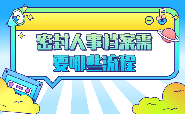 密封人事档案需要哪些流程