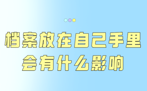 档案放在自己手里会有什么影响？