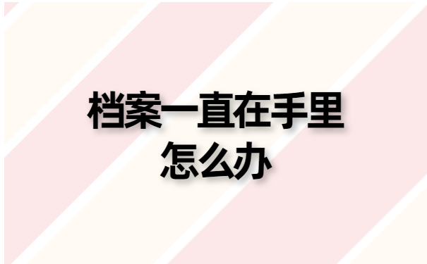 档案一直在手里怎么办