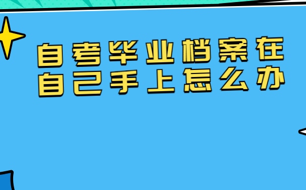 自考毕业档案在自己手上怎么办