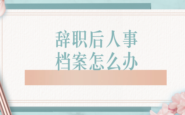 辞职后人事档案怎么办
