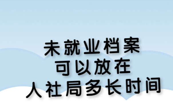 未就业档案可以放在人社局多长时间
