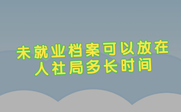 未就业档案可以放在人社局多长时间