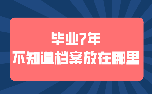 毕业7年不知道档案在哪儿