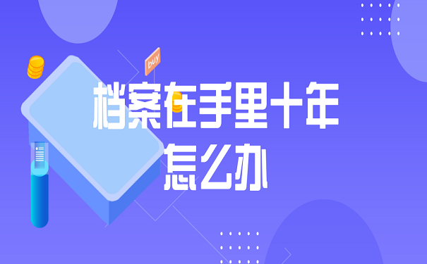 档案在手里十年怎么办