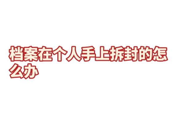 档案在个人手上拆封了怎么办