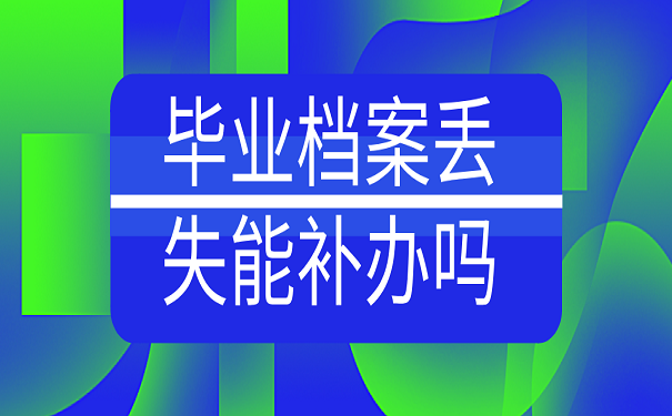 毕业档案丢失能补办吗