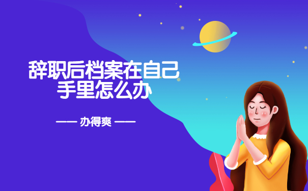 辞职后档案在自己手里怎么办