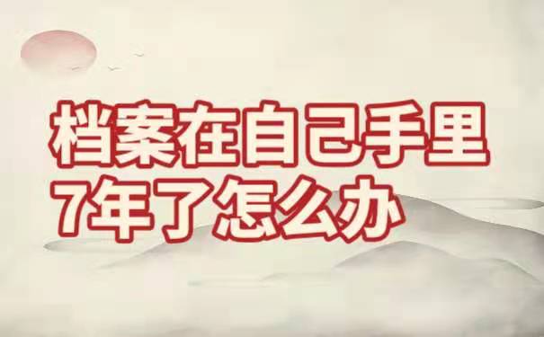 档案在自己手里7年了怎么办