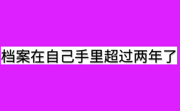 档案在自己手里超过两年了