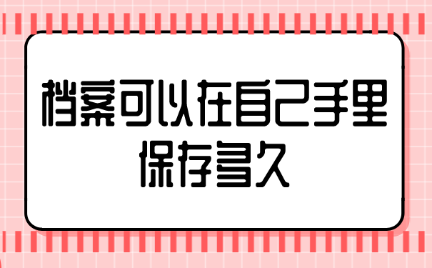 档案可以在自己手里保存多久？