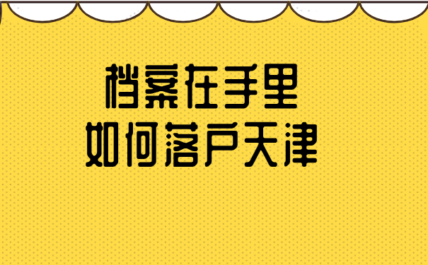 档案在手里如何落户天津